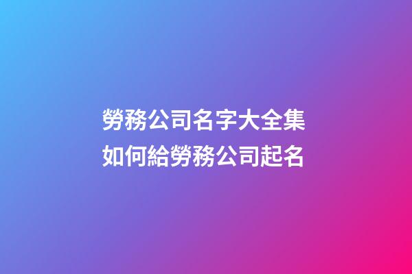 勞務公司名字大全集 如何給勞務公司起名